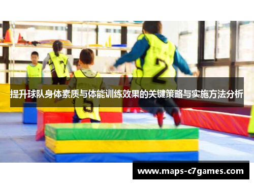 提升球队身体素质与体能训练效果的关键策略与实施方法分析