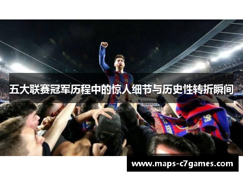 五大联赛冠军历程中的惊人细节与历史性转折瞬间