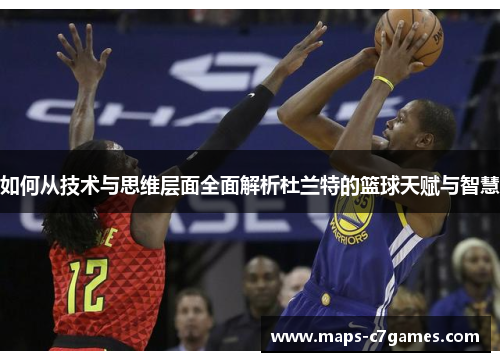 如何从技术与思维层面全面解析杜兰特的篮球天赋与智慧