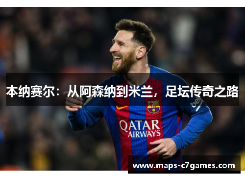 本纳赛尔:从阿森纳到米兰,足坛传奇之路