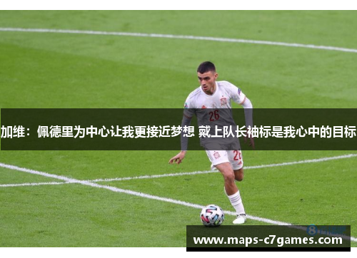 加维：佩德里为中心让我更接近梦想 戴上队长袖标是我心中的目标