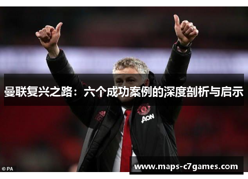 曼联复兴之路:六个成功案例的深度剖析与启示