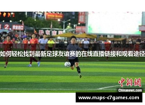 如何轻松找到最新足球友谊赛的在线直播链接和观看途径
