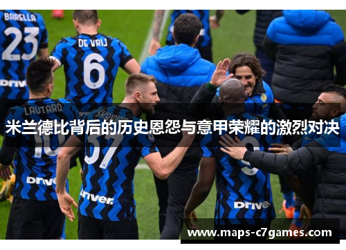 米兰德比背后的历史恩怨与意甲荣耀的激烈对决