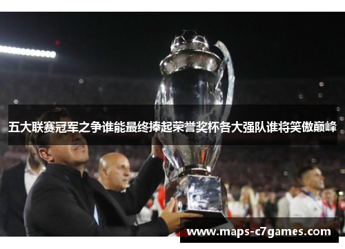 五大联赛冠军之争谁能最终捧起荣誉奖杯各大强队谁将笑傲巅峰