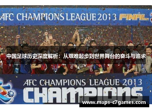 中国足球历史深度解析:从艰难起步到世界舞台的奋斗与追求