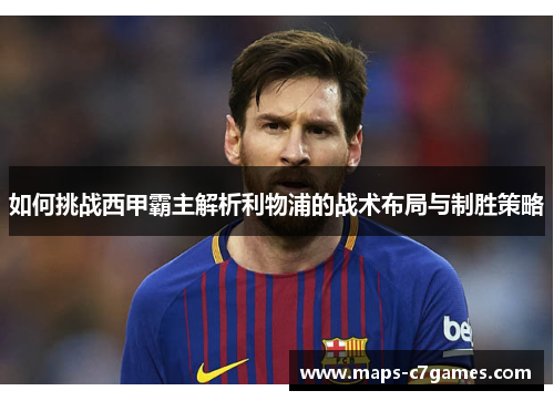 如何挑战西甲霸主解析利物浦的战术布局与制胜策略