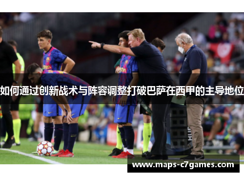 如何通过创新战术与阵容调整打破巴萨在西甲的主导地位
