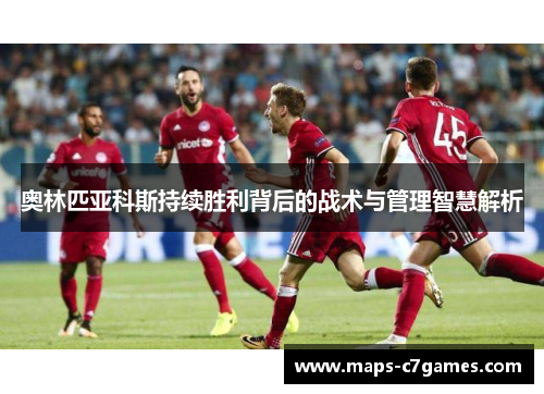 奥林匹亚科斯持续胜利背后的战术与管理智慧解析