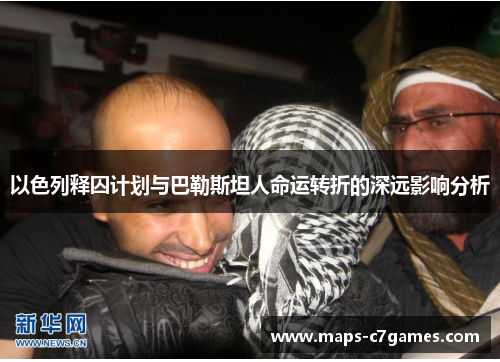 以色列释囚计划与巴勒斯坦人命运转折的深远影响分析