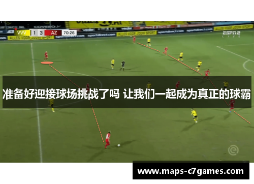 准备好迎接球场挑战了吗 让我们一起成为真正的球霸