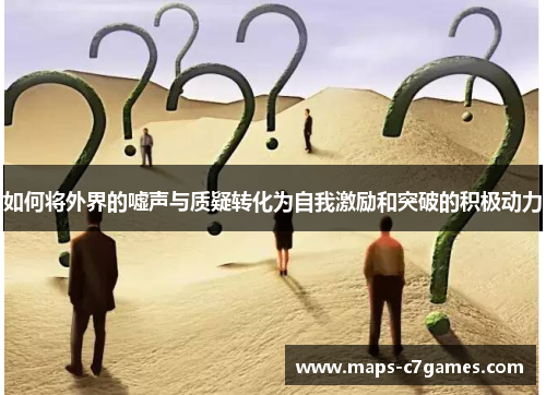 如何将外界的嘘声与质疑转化为自我激励和突破的积极动力