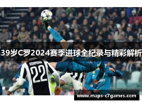 39岁C罗2024赛季进球全纪录与精彩解析