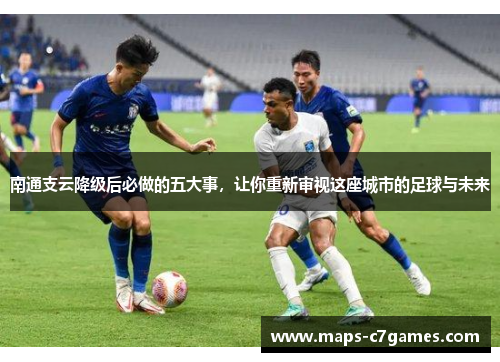 南通支云降级后必做的五大事,让你重新审视这座城市的足球与未来