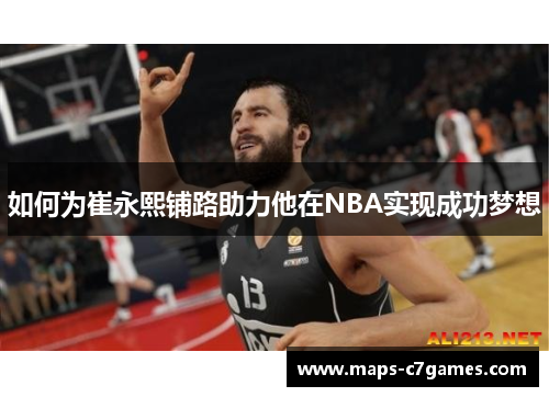 如何为崔永熙铺路助力他在NBA实现成功梦想