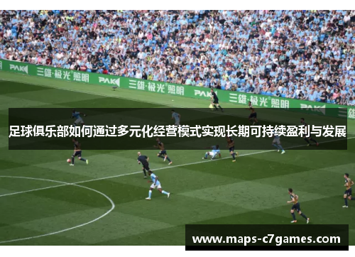 足球俱乐部如何通过多元化经营模式实现长期可持续盈利与发展