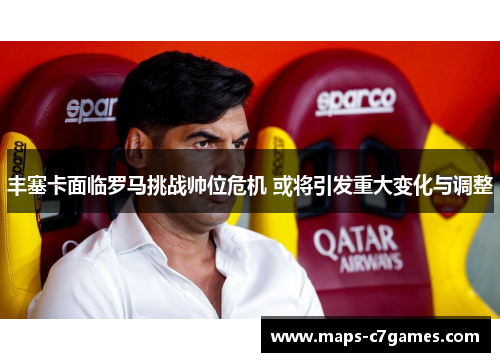 丰塞卡面临罗马挑战帅位危机 或将引发重大变化与调整