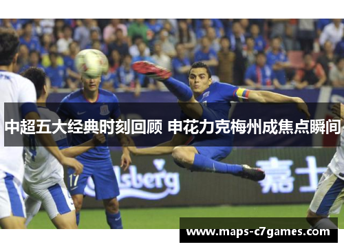 中超五大经典时刻回顾 申花力克梅州成焦点瞬间