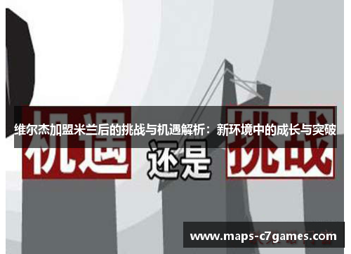 维尔杰加盟米兰后的挑战与机遇解析:新环境中的成长与突破