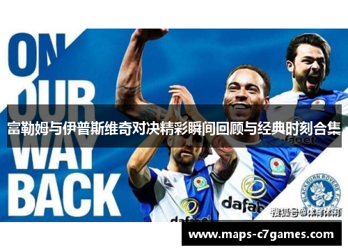 富勒姆与伊普斯维奇对决精彩瞬间回顾与经典时刻合集