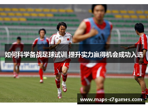 如何科学备战足球试训 提升实力赢得机会成功入选