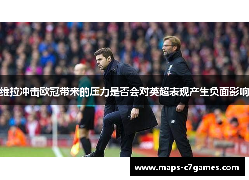 维拉冲击欧冠带来的压力是否会对英超表现产生负面影响