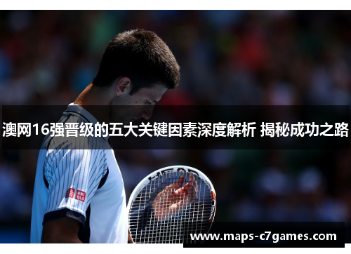 澳网16强晋级的五大关键因素深度解析 揭秘成功之路