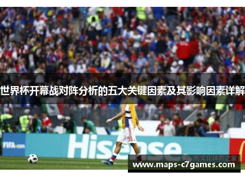 世界杯开幕战对阵分析的五大关键因素及其影响因素详解