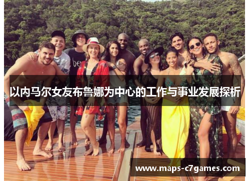 以内马尔女友布鲁娜为中心的工作与事业发展探析