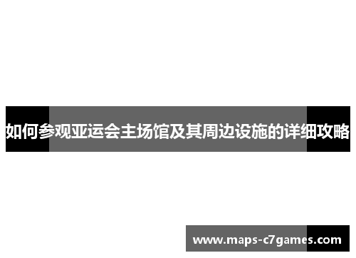 如何参观亚运会主场馆及其周边设施的详细攻略