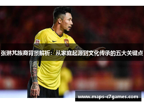 张琳芃族裔背景解析：从家庭起源到文化传承的五大关键点