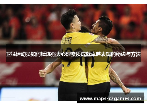 卫猛运动员如何锤炼强大心理素质成就卓越表现的秘诀与方法