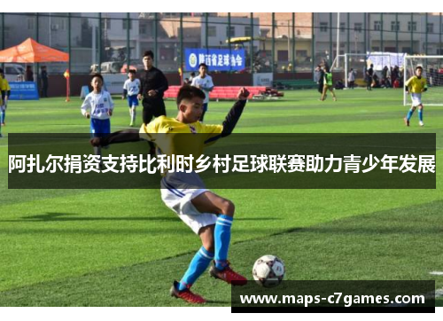 阿扎尔捐资支持比利时乡村足球联赛助力青少年发展