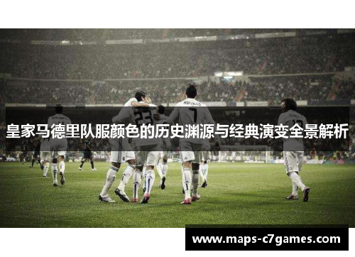 皇家马德里队服颜色的历史渊源与经典演变全景解析
