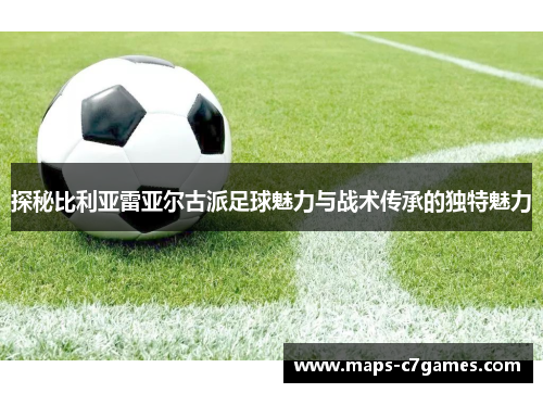 探秘比利亚雷亚尔古派足球魅力与战术传承的独特魅力