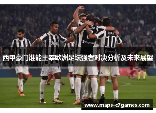 西甲豪门谁能主宰欧洲足坛强者对决分析及未来展望 西甲豪门谁能主宰欧洲足坛强者对决分析及未来展望