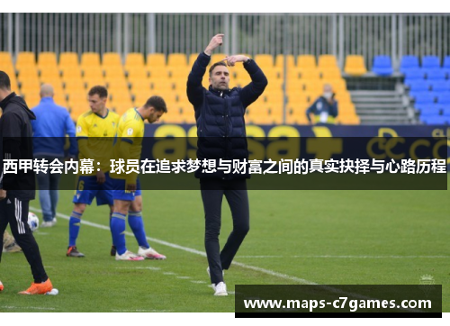 西甲转会内幕:球员在追求梦想与财富之间的真实抉择与心路历程 西甲转会内幕:球员在追求梦想与财富之间的真实抉择与心路历程