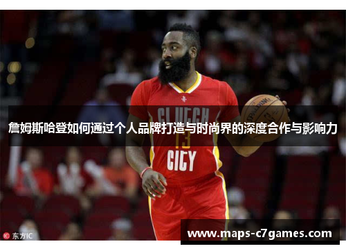 詹姆斯哈登如何通过个人品牌打造与时尚界的深度合作与影响力 詹姆斯哈登如何通过个人品牌打造与时尚界的深度合作与影响力