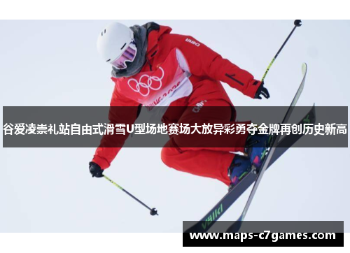 谷爱凌崇礼站自由式滑雪U型场地赛场大放异彩勇夺金牌再创历史新高 谷爱凌崇礼站自由式滑雪U型场地赛场大放异彩勇夺金牌再创历史新高