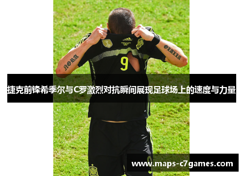 捷克前锋希季尔与C罗激烈对抗瞬间展现足球场上的速度与力量