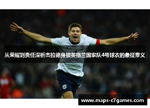 从荣耀到责任深析杰拉德身披英格兰国家队4号球衣的象征意义
