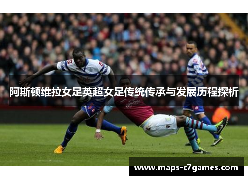 阿斯顿维拉女足英超女足传统传承与发展历程探析 阿斯顿维拉女足英超女足传统传承与发展历程探析