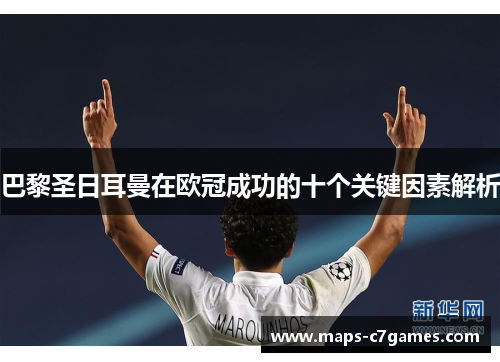 巴黎圣日耳曼在欧冠成功的十个关键因素解析 巴黎圣日耳曼在欧冠成功的十个关键因素解析