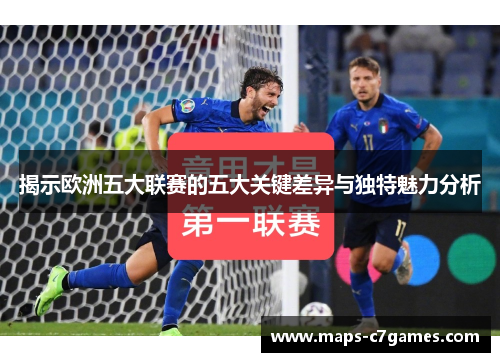 揭示欧洲五大联赛的五大关键差异与独特魅力分析 揭示欧洲五大联赛的五大关键差异与独特魅力分析