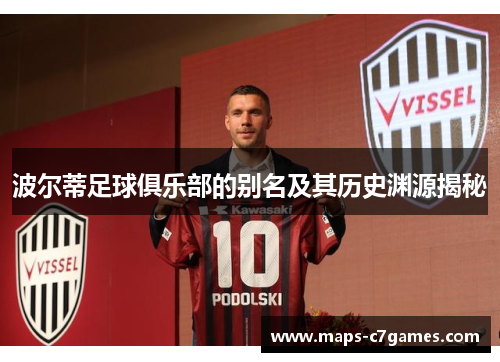波尔蒂足球俱乐部的别名及其历史渊源揭秘 波尔蒂足球俱乐部的别名及其历史渊源揭秘