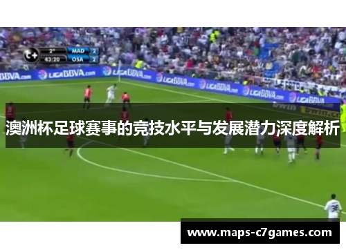 澳洲杯足球赛事的竞技水平与发展潜力深度解析 澳洲杯足球赛事的竞技水平与发展潜力深度解析