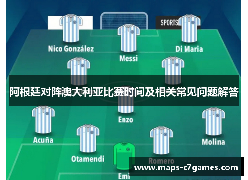 阿根廷对阵澳大利亚比赛时间及相关常见问题解答 阿根廷对阵澳大利亚比赛时间及相关常见问题解答