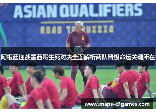 阿根廷迎战墨西哥生死对决全面解析两队晋级命运关键所在