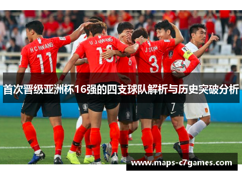 首次晋级亚洲杯16强的四支球队解析与历史突破分析
