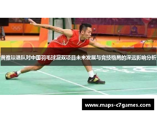 黄雅琼退队对中国羽毛球混双项目未来发展与竞技格局的深远影响分析